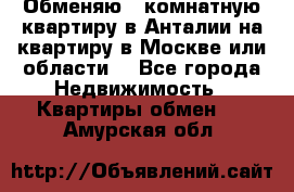 Обменяю 3 комнатную квартиру в Анталии на квартиру в Москве или области  - Все города Недвижимость » Квартиры обмен   . Амурская обл.